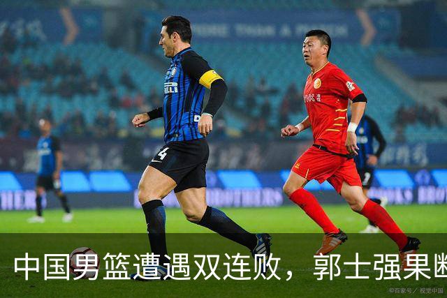 中国男篮遭遇双连败，郭士强果断作出两项决定，姚明曾言中