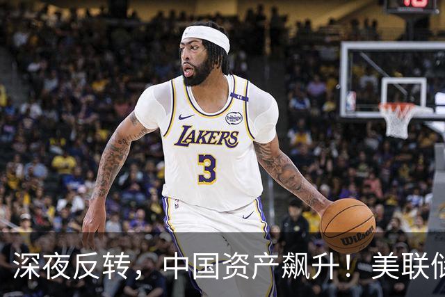 深夜反转，中国资产飙升！美联储加息预期骤变